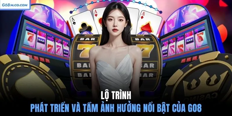 lo-trinh-phat-trien-va-tam-anh-huong-noi-bat-cua-go8